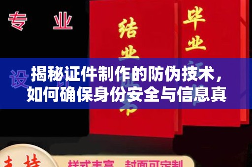 铁东揭秘证件制作的防伪技术，如何确保身份安全与信息真实